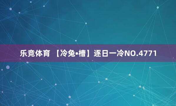 乐竞体育 【冷兔•槽】逐日一冷NO.4771