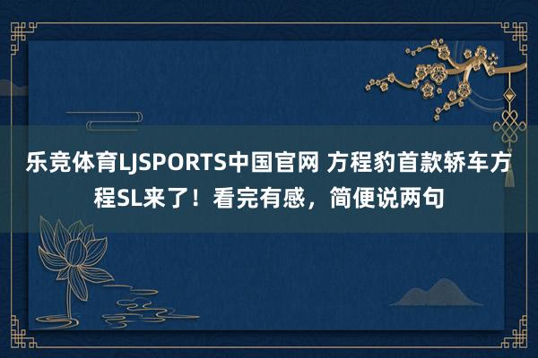 乐竞体育LJSPORTS中国官网 方程豹首款轿车方程SL来了！看完有感，简便说两句