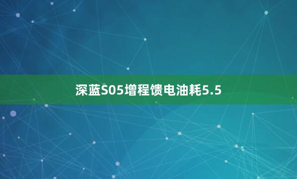 深蓝S05增程馈电油耗5.5