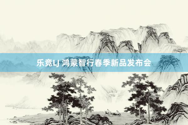 乐竞LJ 鸿蒙智行春季新品发布会