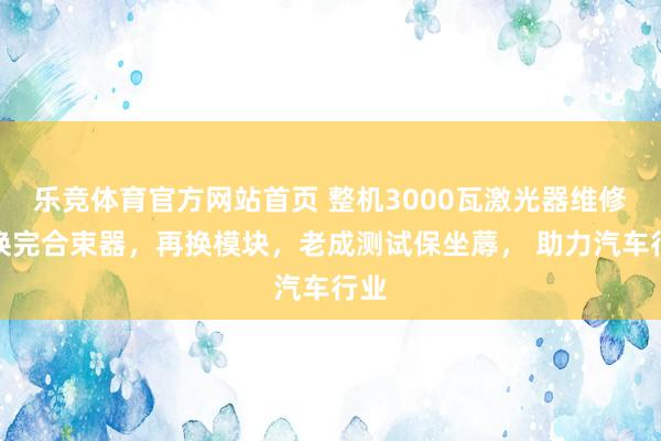 乐竞体育官方网站首页 整机3000瓦激光器维修：换完合束器，再换模块，老成测试保坐蓐， 助力汽车行业