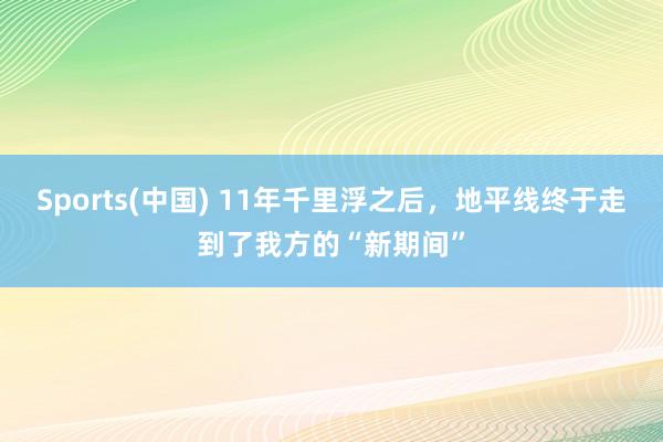 Sports(中国) 11年千里浮之后，地平线终于走到了我方的“新期间”