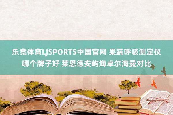 乐竞体育LJSPORTS中国官网 果蔬呼吸测定仪哪个牌子好 莱恩德安屿海卓尔海曼对比