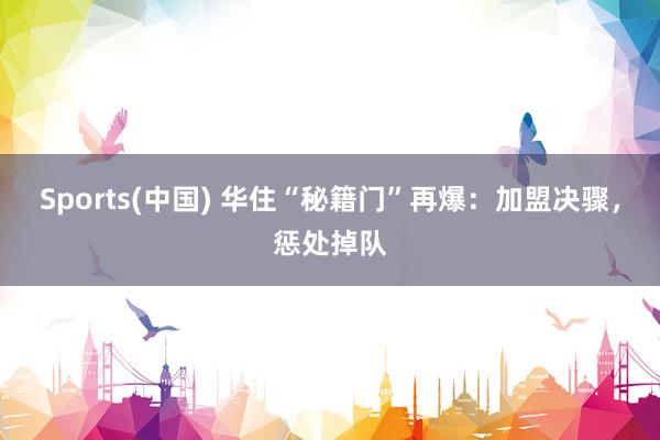 Sports(中国) 华住“秘籍门”再爆：加盟决骤，惩处掉队