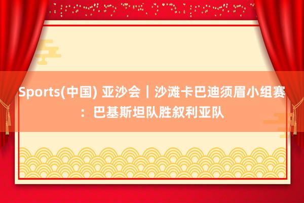 Sports(中国) 亚沙会｜沙滩卡巴迪须眉小组赛：巴基斯坦队胜叙利亚队