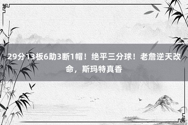 29分13板6助3断1帽！绝平三分球！老詹逆天改命，斯玛特真香