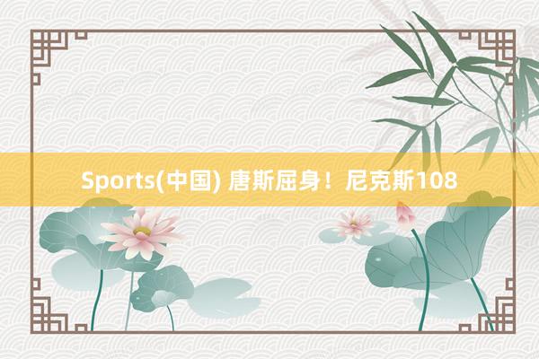 Sports(中国) 唐斯屈身！尼克斯108