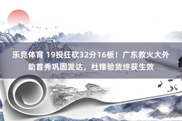 乐竞体育 19投狂砍32分16板！广东救火大外助首秀巩固发达，杜锋验货终获生效