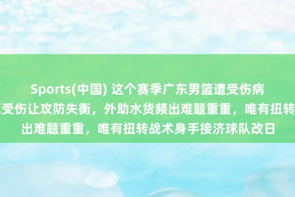 Sports(中国) 这个赛季广东男篮遭受伤病和声威调整窘境，中枢受伤让攻防失衡，外助水货频出难题重重，唯有扭转战术身手接济球队改日