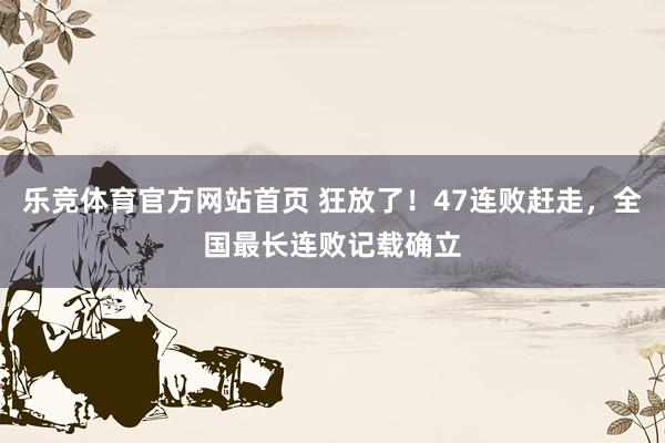 乐竞体育官方网站首页 狂放了！47连败赶走，全国最长连败记载确立