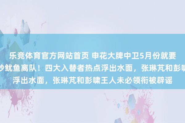 乐竞体育官方网站首页 申花大牌中卫5月份就要被斯卢茨基提前奉告炒鱿鱼离队！四大入替者热点浮出水面，张琳芃和彭啸王人未必领衔被辟谣