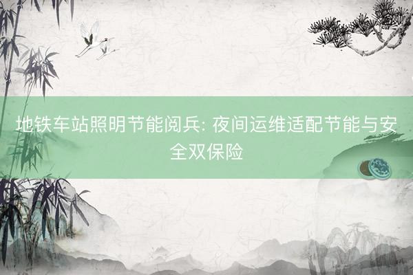 地铁车站照明节能阅兵: 夜间运维适配节能与安全双保险