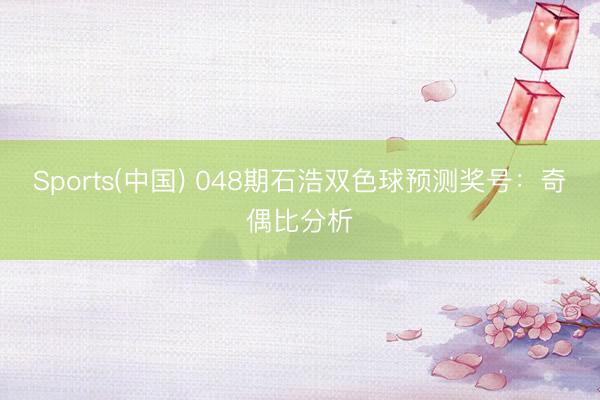 Sports(中国) 048期石浩双色球预测奖号：奇偶比分析