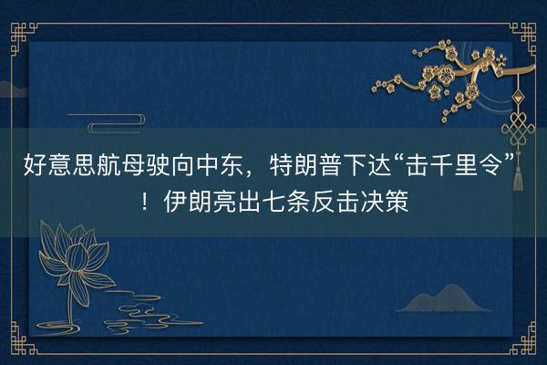好意思航母驶向中东，特朗普下达“击千里令” ！伊朗亮出七条反击决策